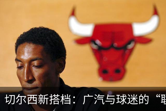 切尔西新搭档：广汽与球迷的“联合大冒险