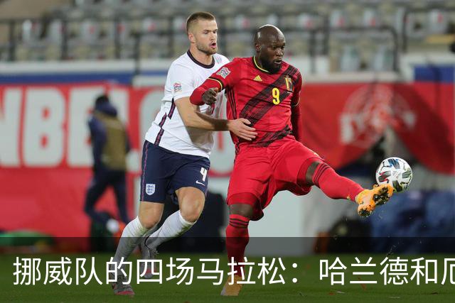 挪威队的四场马拉松：哈兰德和厄德高的体能挑战