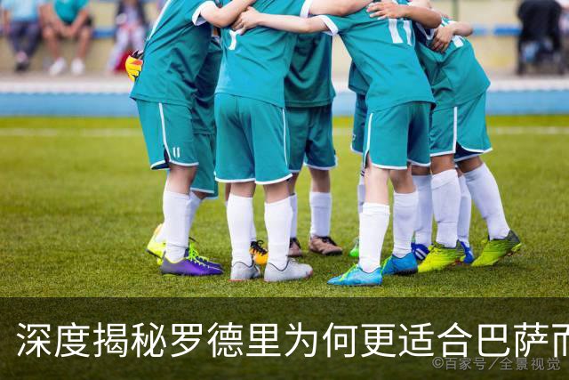 深度揭秘罗德里为何更适合巴萨而非皇马
