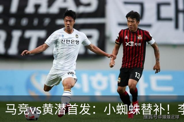 马竞vs黄潜首发：小蜘蛛替补！李刚仁、卢克曼、小西蒙尼先发
