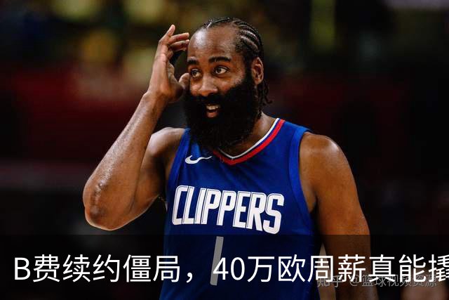 B费续约僵局，40万欧周薪真能撬走？
