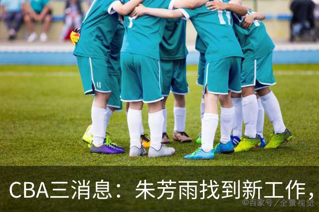 CBA三消息：朱芳雨找到新工作，杜锋儿子试训辽宁，广东签3名教练
